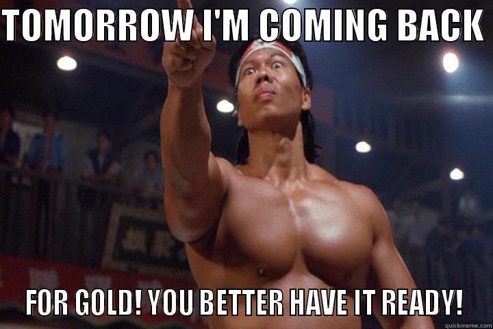 TOMORROW I'M COMING BACK  FOR GOLD! YOU BETTER HAVE IT READY! Misc