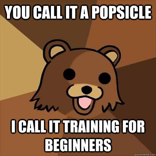 you call it a popsicle i call it training for beginners  Pedobear