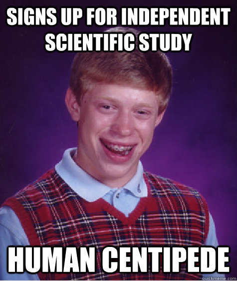 signs up for independent scientific study human centipede - signs up for independent scientific study human centipede  Bad Luck Brian