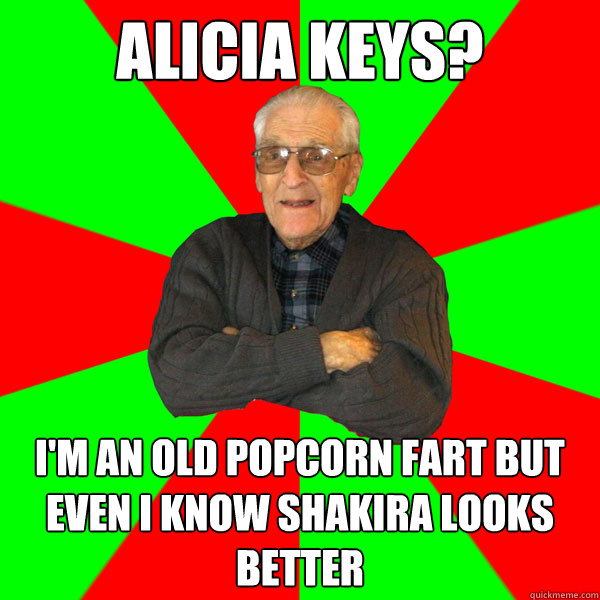 Alicia Keys? I'm an old popcorn fart but even i know shakira looks better  Bachelor Grandpa