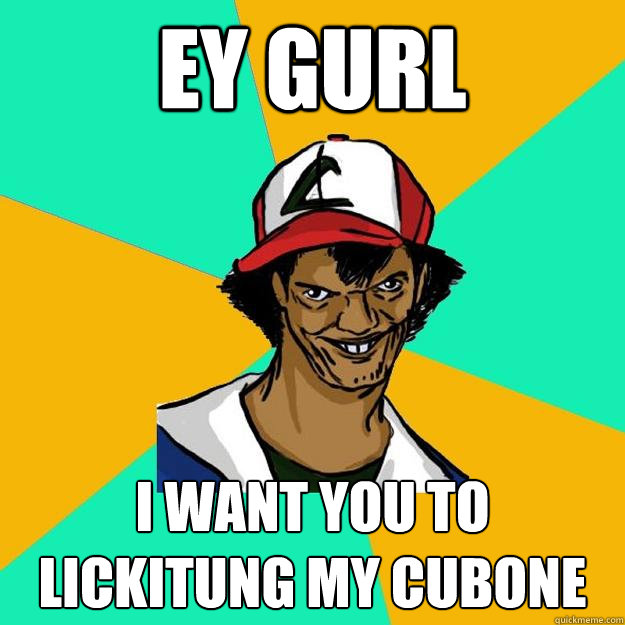 ey gurl i want you to lickitung my cubone  Ash Pedreiro