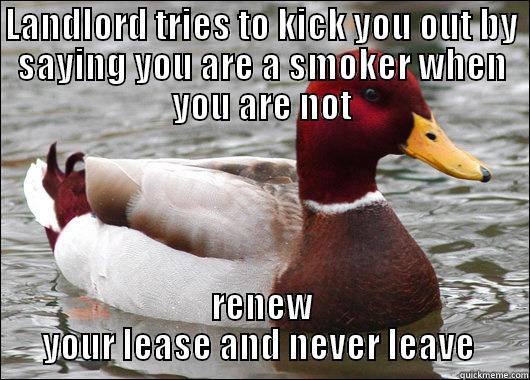 LANDLORD TRIES TO KICK YOU OUT BY SAYING YOU ARE A SMOKER WHEN YOU ARE NOT RENEW YOUR LEASE AND NEVER LEAVE  Malicious Advice Mallard