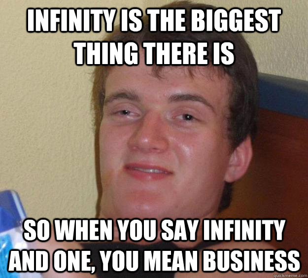 Infinity is the biggest thing there is so when you say infinity and one, you mean business  10 Guy