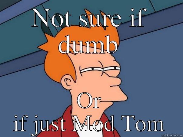 NOT SURE IF DUMB OR IF JUST MOD TOM Futurama Fry