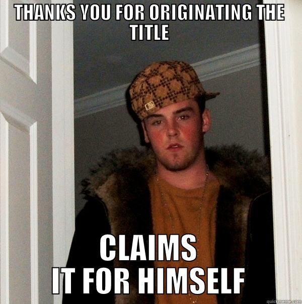 THANKS YOU FOR ORIGINATING THE TITLE CLAIMS IT FOR HIMSELF Scumbag Steve