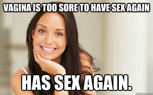 Vagina Is Too Sore To Have Sex Again Has Sex Again Good Girl Gina Quickmeme