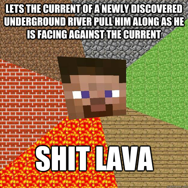 lets the current of a newly discovered underground river pull him along as he is facing against the current SHIT LAVA - lets the current of a newly discovered underground river pull him along as he is facing against the current SHIT LAVA  Minecraft