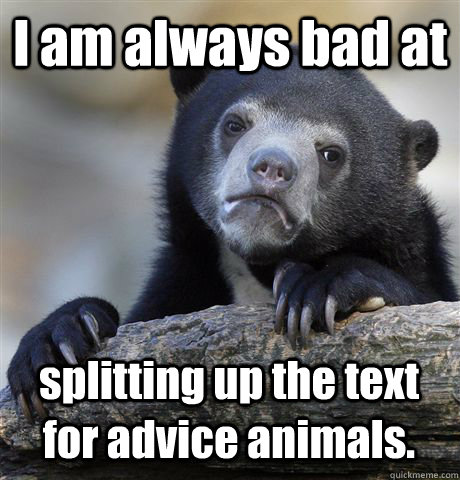 I am always bad at splitting up the text for advice animals. - I am always bad at splitting up the text for advice animals.  Confession Bear