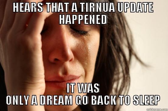 HEARS THAT A TIRNUA UPDATE HAPPENED IT WAS ONLY A DREAM GO BACK TO SLEEP First World Problems