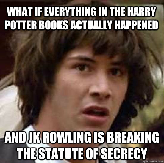 What if everything in the harry potter books actually happened and jk rowling is breaking the statute of secrecy  conspiracy keanu