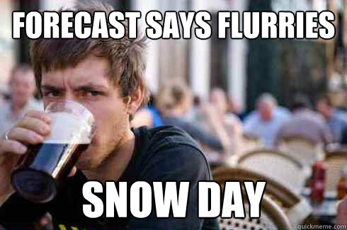 Forecast says flurries Snow day  Lazy College Senior