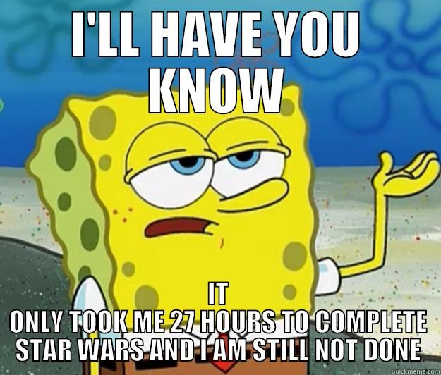 I'LL HAVE YOU KNOW IT ONLY TOOK ME 27 HOURS TO COMPLETE STAR WARS AND I AM STILL NOT DONE Tough Spongebob