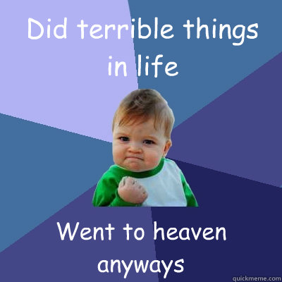 Did terrible things
in life Went to heaven anyways  Success Kid