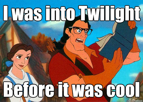 I was into Twilight Before it was cool  Hipster Gaston