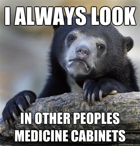 i always look in other peoples medicine cabinets  - i always look in other peoples medicine cabinets   Confession Bear