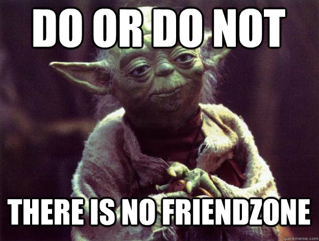 do or do not there is no friendzone  Sad yoda