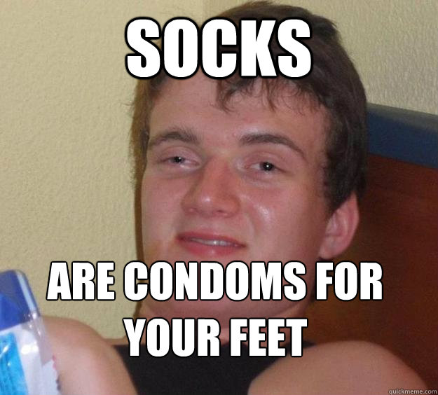 Socks  Are condoms for your feet  10 Guy