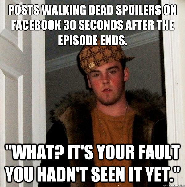 Posts Walking Dead spoilers on Facebook 30 seconds after the episode ends. 