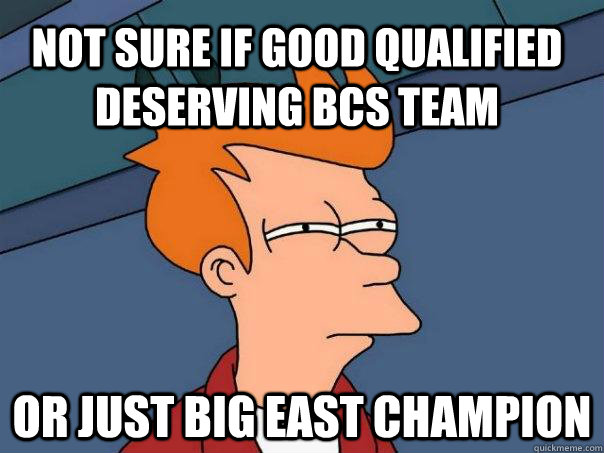 Not sure if good qualified deserving bcs team or just big east champion  Futurama Fry