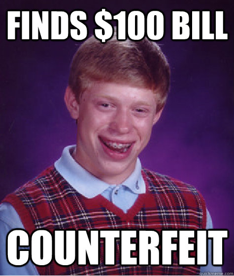 Finds $100 bill Counterfeit - Finds $100 bill Counterfeit  Bad Luck Brian