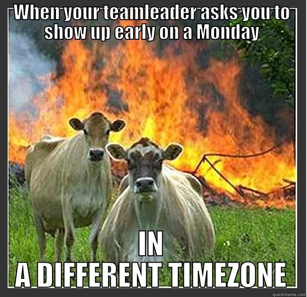 WHEN YOUR TEAMLEADER ASKS YOU TO SHOW UP EARLY ON A MONDAY IN A DIFFERENT TIMEZONE Evil cows