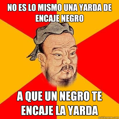 No es lo mismo una yarda de encaje negro A que un negro te encaje la yarda  Confucius says