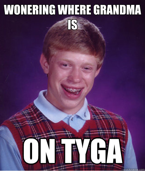 Wonering where grandma is on tyga  Bad Luck Brian