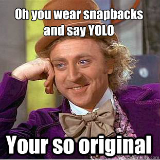 Oh you wear snapbacks and say YOLO Your so original  Condescending Wonka