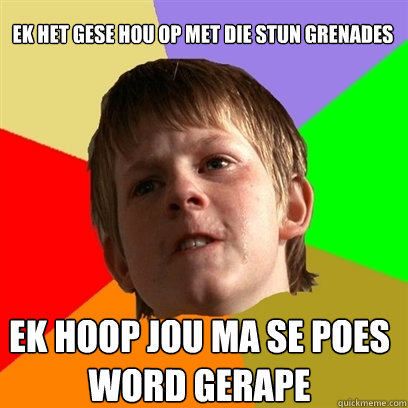 Ek het gese hou op met die stun grenades EK HOOP JOU MA SE POES WORD GERAPE  Angry School Boy