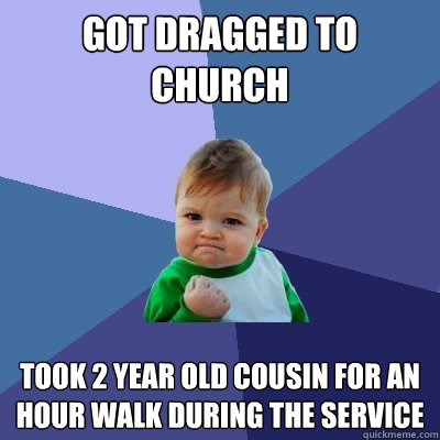 got dragged to church took 2 year old cousin for an hour walk during the service - got dragged to church took 2 year old cousin for an hour walk during the service  Success Kid