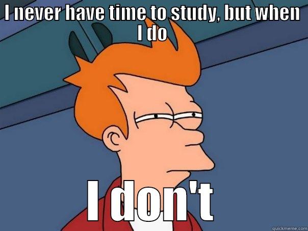 I NEVER HAVE TIME TO STUDY, BUT WHEN I DO I DON'T Futurama Fry