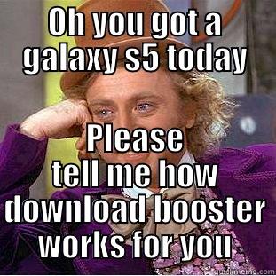 OH YOU GOT A GALAXY S5 TODAY PLEASE TELL ME HOW DOWNLOAD BOOSTER WORKS FOR YOU Condescending Wonka