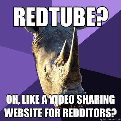 redtube? oh, like a video sharing website for redditors?  