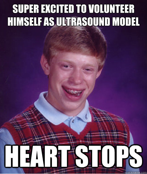 Super Excited to volunteer himself as ultrasound model Heart stops  Bad Luck Brian