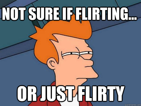 Not sure if flirting... Or just flirty - Not sure if flirting... Or just flirty  Futurama Fry