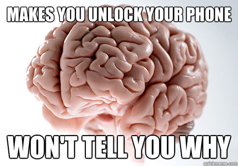 makes you unlock your phone won't tell you why  Scumbag Brain