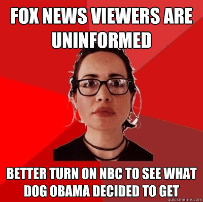 fox news viewers are uninformed  better turn on nbc to see what dog obama decided to get - fox news viewers are uninformed  better turn on nbc to see what dog obama decided to get  Liberal Douche Garofalo