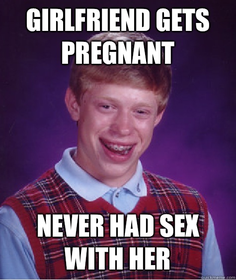 Girlfriend gets pregnant Never had sex with her  Bad Luck Brian