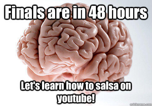 Finals are in 48 hours Let's learn how to salsa on youtube!  - Finals are in 48 hours Let's learn how to salsa on youtube!   Scumbag Brain