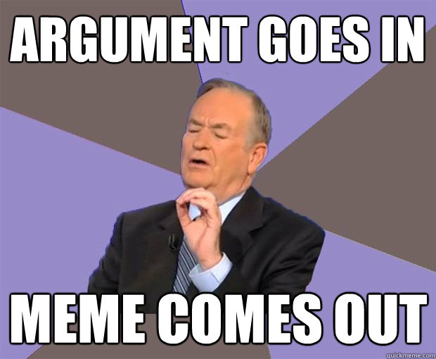 Argument goes in Meme comes out - Argument goes in Meme comes out  Bill O Reilly