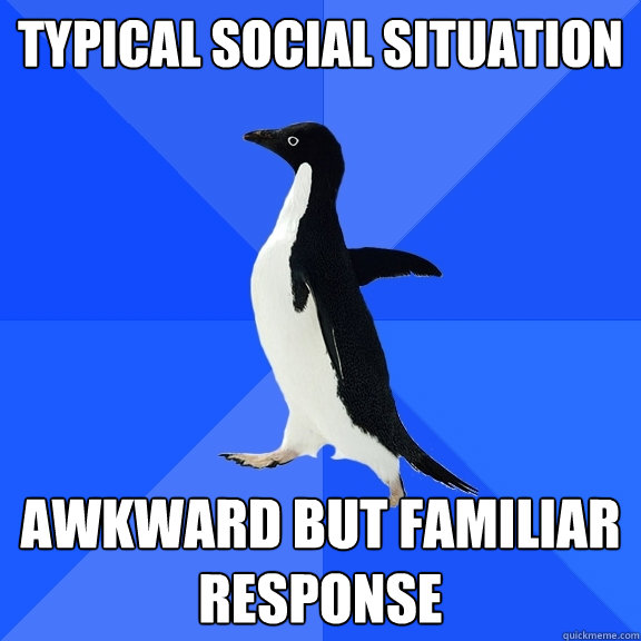 typical social situation awkward but familiar response - typical social situation awkward but familiar response  Socially Awkward Penguin