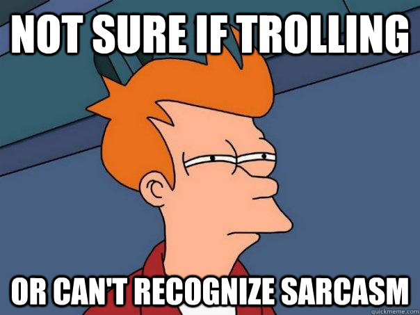 Not sure if trolling or can't recognize sarcasm - Not sure if trolling or can't recognize sarcasm  Futurama Fry