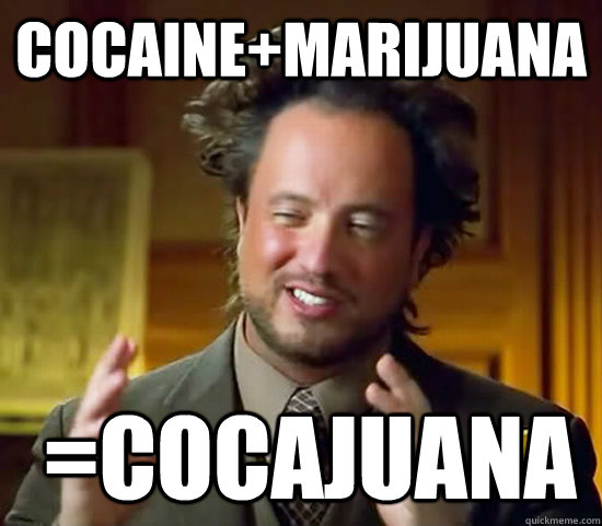 cocaine+marijuana  =Cocajuana - cocaine+marijuana  =Cocajuana  Ancient Aliens