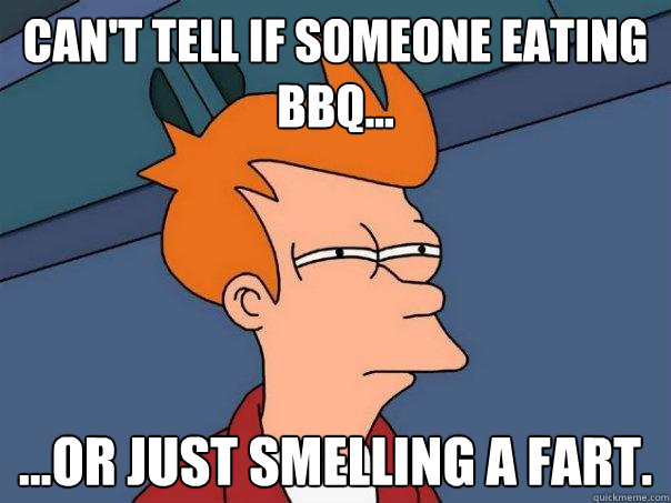 Can't tell if someone eating BBQ... ...or just smelling a fart.   Futurama Fry