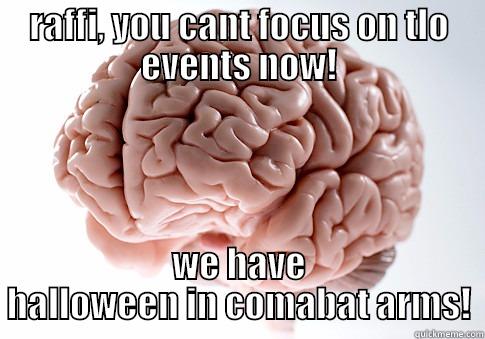 RAFFI, YOU CANT FOCUS ON TLO EVENTS NOW! WE HAVE HALLOWEEN IN COMABAT ARMS! Scumbag Brain