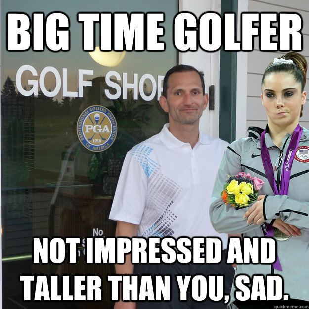 Big time golfer not impressed and taller than you, sad.  Golf Meme