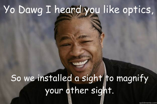 Yo Dawg I heard you like optics, So we installed a sight to magnify your other sight.   Xzibit meme 2