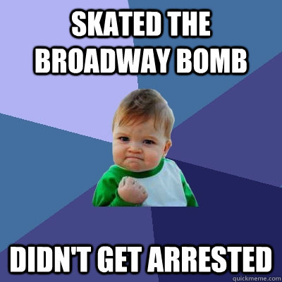 Skated the Broadway bomb  Didn't get arrested  Success Kid