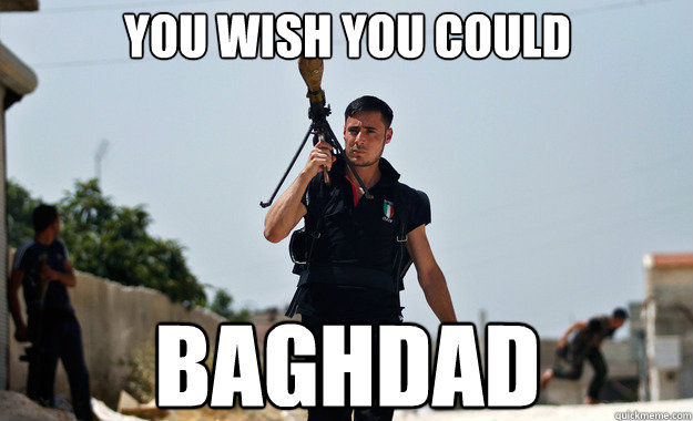 You wish you could Baghdad  Ridiculously Photogenic Syrian Soldier