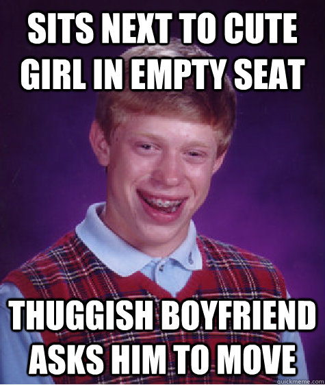 Sits next to cute girl in empty seat thuggish boyfriend asks him to move   Bad Luck Brian